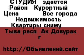 СТУДИЯ - здаётся › Район ­ Курортный › Цена ­ 1 500 - Все города Недвижимость » Квартиры сниму   . Тыва респ.,Ак-Довурак г.